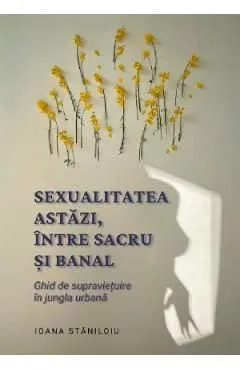 Sexualitatea astazi, intre sacru si banal de Ioana Staniloiu