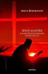 Sfinti Martiri si Marturisitori romani din secolul XX de Anca Bujoreanu