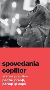 Spovedania copiilor. Sfaturi practice pentru preoti, parinti si copii