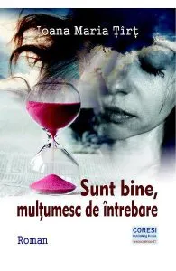 Sunt bine, multumesc de intrebare de Ioana Maria Tirt