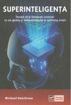 Superinteligența. Învață să-ți folosești creierul ca un geniu și îmbunătătește-ți calitatea vieții