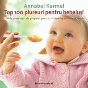 Top 100 piureuri pentru bebelusi. 100 de mese usor de preparat pentru un bebelus sanatos si fericit. Editia a II-a de Annabel Karmel