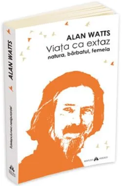 Viata ca extaz. Natura, barbatul, femeia de Alan Watts