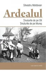 Ardealul. Tinuturile de pe Olt. Tinuturile de pe Mures de Silvestru Moldovan