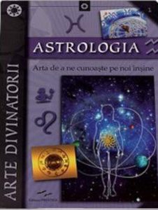 Astrologia. Arta de a ne cunoaste pe noi insine. Arte divinatorii - Editie 2015