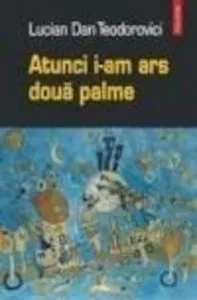 Atunci i-am ars doua palme de Lucian Dan Teodorovici