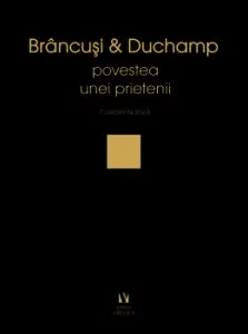 Brancusi si Duchamp sau povestea unei prietenii de Doina Lemny