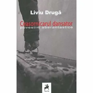 Ceasornicarul dansator. Povestiri aberantastice de Liviu Druga