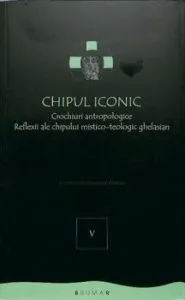 Chipul iconic. Crochiuri antropologice. Reflexii ale chipului mistico-teologic ghelasian. Vol. 4