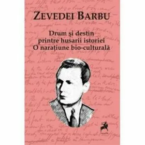 Drum si destin printre husarii istoriei. O natiune bio-culturala de Zevedei Barbu