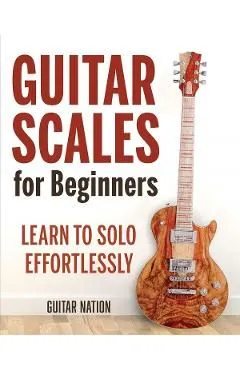 Guitar Scales for Beginners: Learn to Solo Effortlessly de Guitar Nation