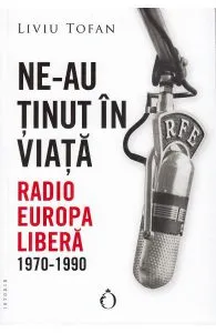 Ne-au tinut in viata. Radio Europa Libera 1970-1990 de Liviu Tofan