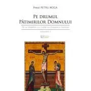 Pe drumul Patimirilor Domnului. De la Sambata lui Lazar la Duminica Invierii de Petru Moga