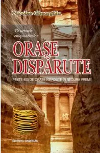 Pe urmele enigmaticelor ORASE DISPARUTE de Nicolae Gheorghiu