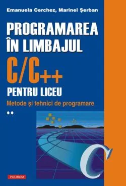 Programarea in limbajul C/C   pentru liceu Vol. 2 de Emanuela Cerchez