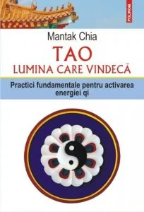 Tao. Lumina care vindeca. Practici fundamentale pentru activarea energiei qi de Mantak Chia