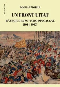 Un front uitat. Razboiul ruso-turc din Caucaz (1914-1917) de Bogdan Morar