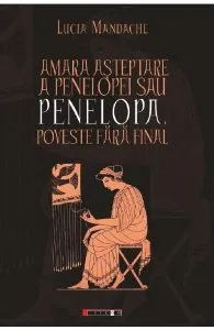 Amara asteptare a Penelopei sau Penelopa, poveste fara final de Lucia Mandache