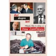 Azi despre ieri. In dialog cu Dinu Zamfirescu de Mihaela Albu