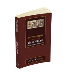 Cai ale fericirii. Mitologie si transformare personala de Joseph Campbell