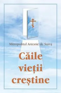 Caile vietii crestine de Mitropolitul Antonie de Suroj