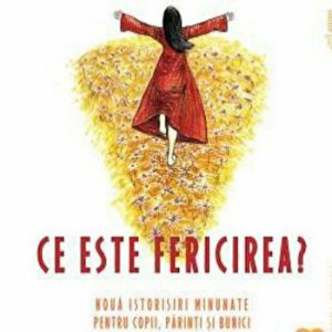 Ce este fericirea. Noua istorisiri minunate pentru copii, parinti si bunici. Vol.1