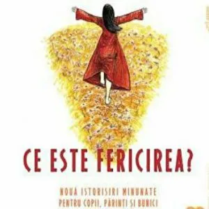 Ce este fericirea. Noua istorisiri minunate pentru copii, parinti si bunici. Vol.1
