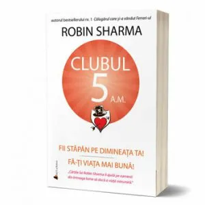 Clubul 5 A.M. Fii stapan pe dimineata ta! Fa-ti viata mai buna! de Robin Sharma