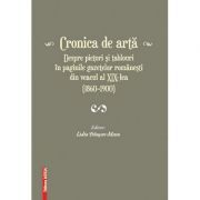 Cronica de arta despre pictori si tablouri in paginile gazetelor romanesti din veacul al 19‑lea (1860–1900) volumul 1