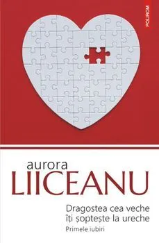Dragostea cea veche iti sopteste la ureche. Primele iubiri de Aurora Liiceanu