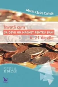 Invata cum sa devii un magnet pentru bani in 21 de zile de Marie-Claire Carlyle