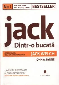 Jack: Dintr-o bucata. Autobiografia celui mai admirat manager de Jack Welch