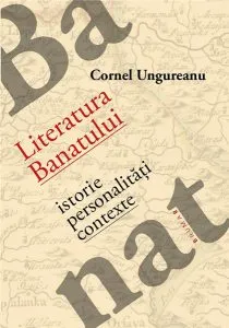 Literatura Banatului - istorie, personalitati, contexte de Cornel Ungureanu