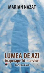 Lumea de azi în aproape 16 interviuri de Marian Nazat