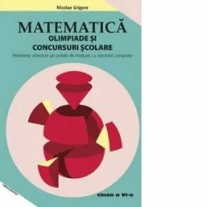 Matematica - Olimpiade si concursuri scolare. Clasa a VI-a. Probleme selectate pe unitati de invatare cu rezolvari complete de Nicolae Grigore