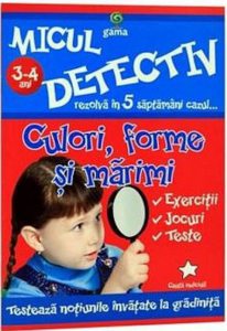 Micul detectiv - Culori, forme, marimi 3-4 ani