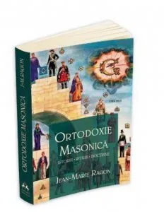 Ortodoxie Masonica. Istorie - Rituri - Doctrine de Ragon Jean-Marie