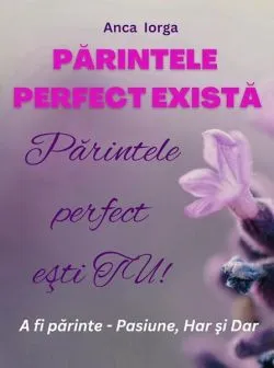Părintele perfect există. Părintele perfect ești TU! de Anca Iorga