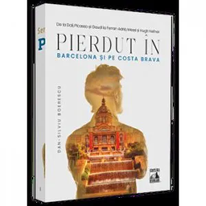 Pierdut in Barcelona si pe Costa Brava. De la Dali, Picasso si Gaudi la Ferran Adrià, Messi si Hugh Hefner