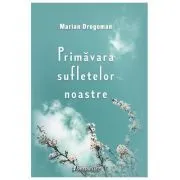 Primavara sufletelor noastre de Marian Dragoman