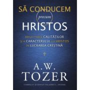 Sa conducem precum Hristos. Reflectarea calitatilor si a caracterului lui Hristos in lucrarea crestina