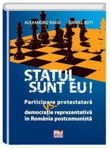 Statul sunt eu! Participare protestatara vs. democratie reprezentativa in Romania postcomunista de Alexandru Radu