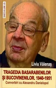 Tragedia basarabenilor şi bucovinenilor. 1940-1951. Convorbiri cu Alexandru Danielopol de Liviu Valenas