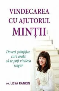 Vindecarea cu ajutorul mintii. Dovezi stiintifice care arata ca te poti vindeca singur de Lissa Rankin