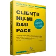 CLIENTII NU-MI DAU PACE Schimbarea atitudinilor iti imbunatateste rezultatele si iti creste castigurile de Shelle Rose Charvet