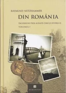 Din Romania. Incursiuni prin aceasta tara si istoria ei de Raymund Netzhammer