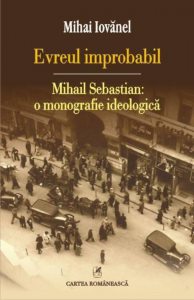 Evreul improbabil.  Mihail Sebastian: o monografie ideologica