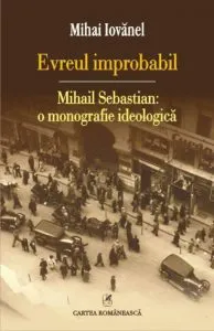 Evreul improbabil.  Mihail Sebastian: o monografie ideologica de Mihai Iovanel