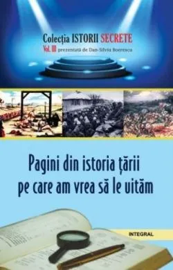 Istorii secrete Vol.3: Pagini din istoria tarii pe care am vrea sa le uitam de Dan-Silviu Boerescu