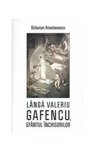 Lângă Valeriu Gafencu, sfântul închisorilor de Octavian Anastasescu